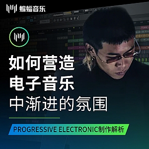 如何营造电子音乐中渐进的氛围 Progressive Electronic制作解析 | 蝙蝠音乐公开课