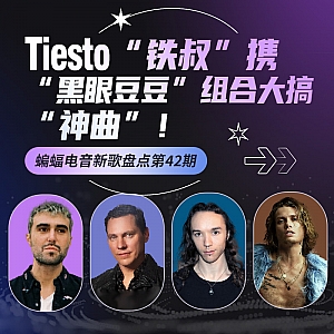 『蝙蝠电音盘点』Tiesto“铁叔”携“黑眼豆豆”组合大搞“神曲”!失踪人口Au5”回归献上走心Bass单曲!