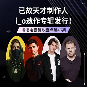 『蝙蝠电音盘点』Kshmr携新曲回归回味夏日时光!已故天才制作人i_o遗作专辑发行!荷兰Trance三剑客“费叔”经典怀旧来袭!