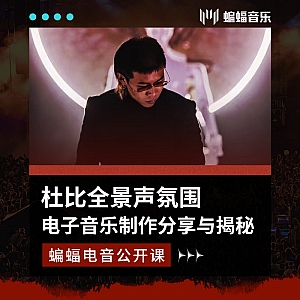 杜比全景声氛围电子音乐制作分享与揭秘 | 蝙蝠电音公开课