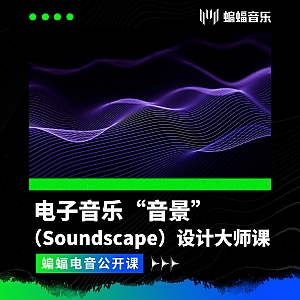 电子音乐“音景”(Soundscape)设计大师课 | 解锁音景设计——打造独特的声音世界 | 蝙蝠电音公开课